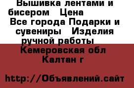 Вышивка лентами и бисером › Цена ­ 25 000 - Все города Подарки и сувениры » Изделия ручной работы   . Кемеровская обл.,Калтан г.